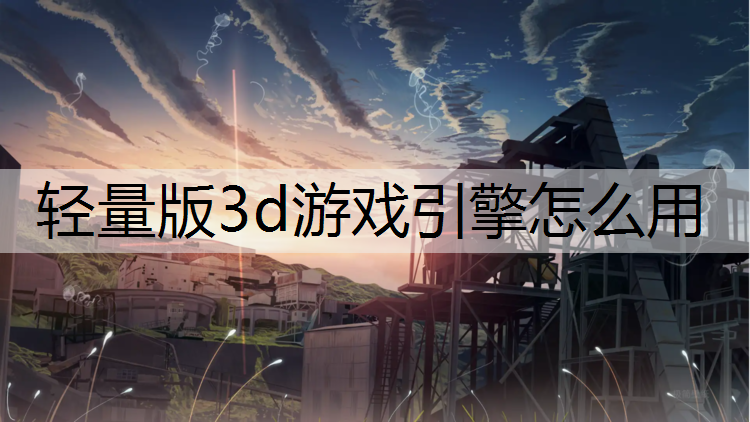 轻量版3d游戏引擎怎么用